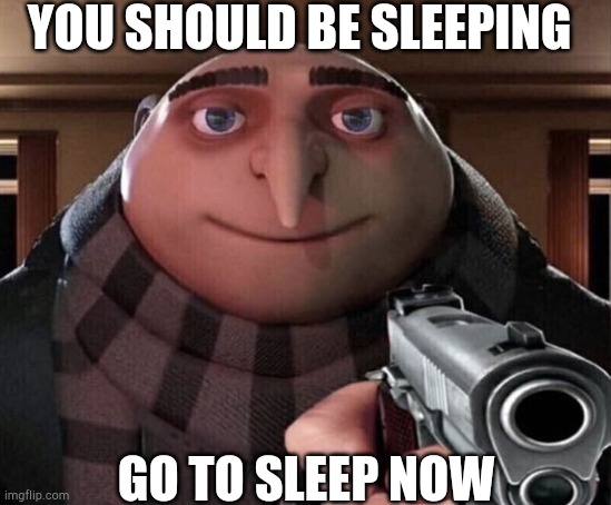 h | YOU SHOULD BE SLEEPING; GO TO SLEEP NOW | made w/ Imgflip meme maker