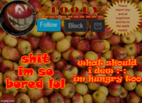 poopy | shit im so bored lol; what should i dew ;-; im hungry too | image tagged in poopy | made w/ Imgflip meme maker