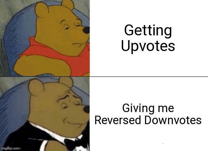 Repost :) | image tagged in tuxedo winnie the pooh,winnie the pooh,upvote,reverse,downvotes | made w/ Imgflip meme maker