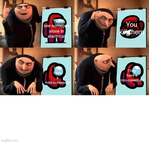 oh no | You see someone alone in electrical; You kill them; They have a mini-crewmate; They have a mini-crewmate | image tagged in memes,gru's plan,among us,funny | made w/ Imgflip meme maker