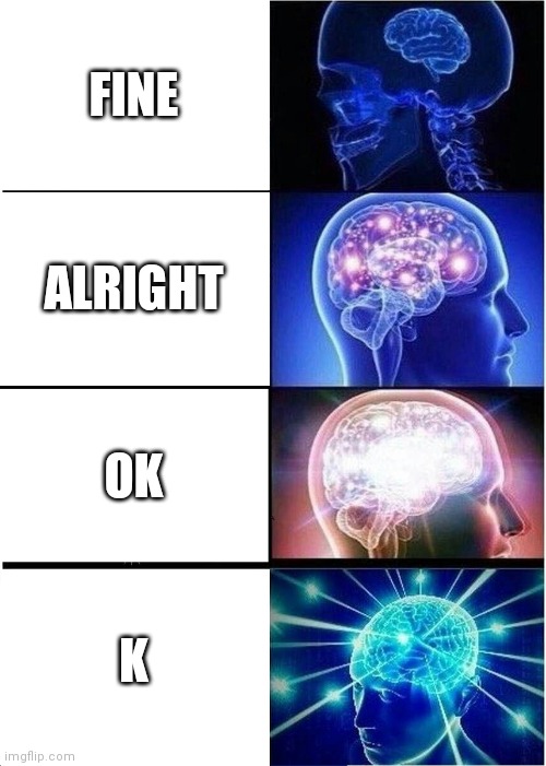 Expanding Brain Meme | FINE; ALRIGHT; OK; K | image tagged in memes,expanding brain | made w/ Imgflip meme maker