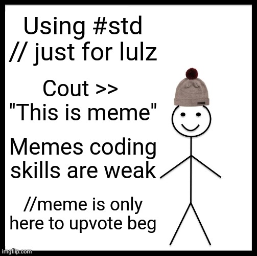 Be Like Bill | Using #std // just for lulz; Cout >> 
"This is meme"; Memes coding skills are weak; //meme is only here to upvote beg | image tagged in memes,be like bill | made w/ Imgflip meme maker