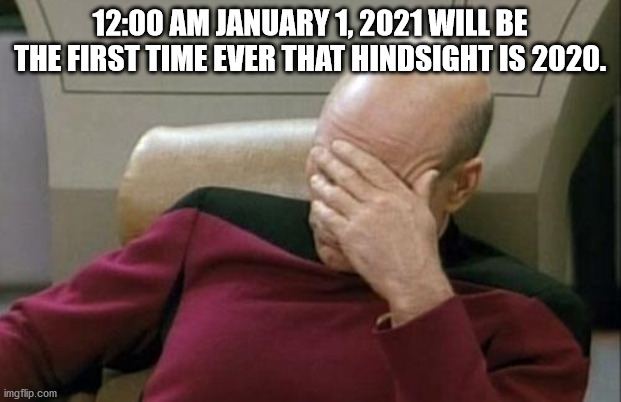 The facts are these... | 12:00 AM JANUARY 1, 2021 WILL BE THE FIRST TIME EVER THAT HINDSIGHT IS 2020. | image tagged in memes,captain picard facepalm,hindsight,2020 | made w/ Imgflip meme maker