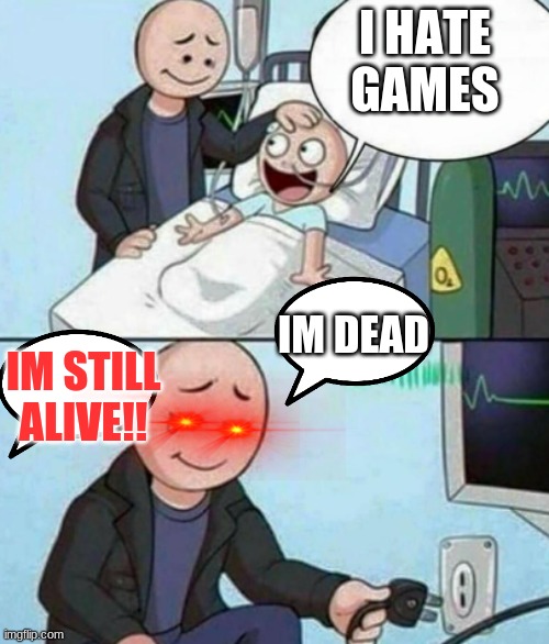 he thought!! | I HATE GAMES; IM DEAD; IM STILL ALIVE!! | image tagged in father unplugs life support | made w/ Imgflip meme maker