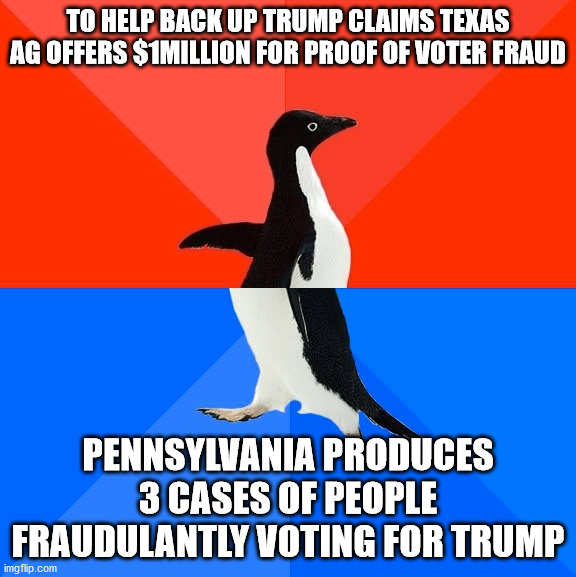 Lt Gov Fetterman is demanding that Lt. Gov Patrick pay up |  TO HELP BACK UP TRUMP CLAIMS TEXAS AG OFFERS $1MILLION FOR PROOF OF VOTER FRAUD; PENNSYLVANIA PRODUCES 3 CASES OF PEOPLE FRAUDULANTLY VOTING FOR TRUMP | image tagged in texas,pennsylvania,voter fraud,lt governors | made w/ Imgflip meme maker