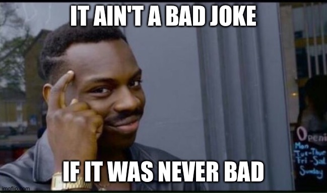 Thinking Black Man | IT AIN'T A BAD JOKE IF IT WAS NEVER BAD | image tagged in thinking black man | made w/ Imgflip meme maker