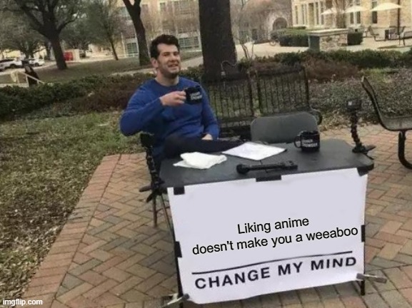 Change My Mind Meme | Liking anime doesn't make you a weeaboo | image tagged in memes,change my mind | made w/ Imgflip meme maker