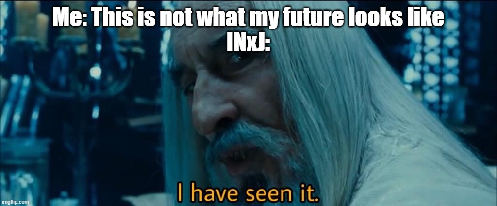 Saruman I have seen it Lord of the Rings | Me: This is not what my future looks like
INxJ: | image tagged in saruman i have seen it lord of the rings,mbti,myers briggs | made w/ Imgflip meme maker