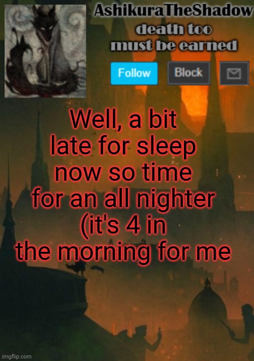 ashikura | Well, a bit late for sleep now so time for an all nighter (it's 4 in the morning for me | image tagged in ashikura | made w/ Imgflip meme maker