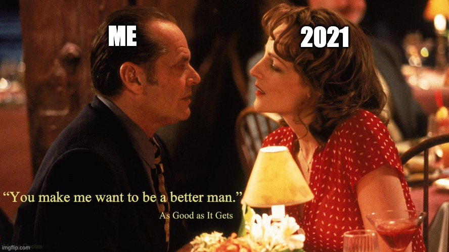 Me and 2021 | ME; 2021 | image tagged in as good as it gets,jack nicholson,2021 | made w/ Imgflip meme maker
