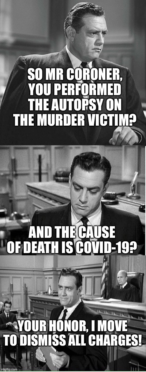 Some day soon this will happen. | SO MR CORONER, YOU PERFORMED THE AUTOPSY ON THE MURDER VICTIM? AND THE CAUSE OF DEATH IS COVID-19? YOUR HONOR, I MOVE TO DISMISS ALL CHARGES! | image tagged in perry mason,autopsy,covid 19,acquitted | made w/ Imgflip meme maker
