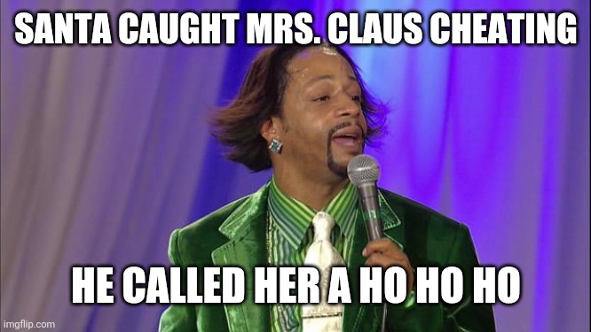 Katt Williams pimp | SANTA CAUGHT MRS. CLAUS CHEATING; HE CALLED HER A HO HO HO | image tagged in katt williams pimp,santa,cheating,christmas | made w/ Imgflip meme maker
