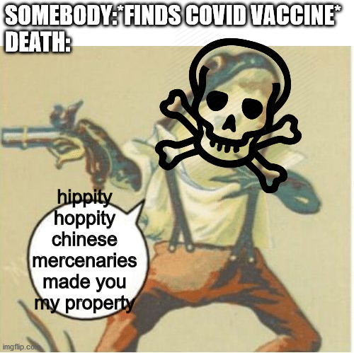 do ya gettit?? | SOMEBODY:*FINDS COVID VACCINE*
DEATH:; hippity hoppity chinese mercenaries made you my property | image tagged in hippity hoppity you're now my property | made w/ Imgflip meme maker