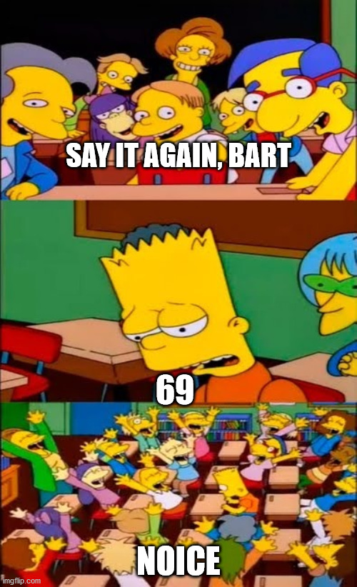 *shouts in extreme noiceness* | SAY IT AGAIN, BART; 69; NOICE | image tagged in say it again bart | made w/ Imgflip meme maker