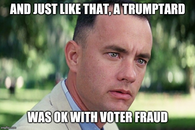 And Just Like That Meme | AND JUST LIKE THAT, A TRUMPTARD WAS OK WITH VOTER FRAUD | image tagged in memes,and just like that | made w/ Imgflip meme maker