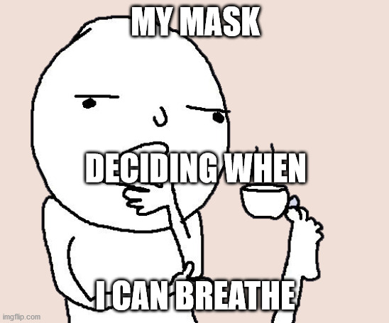 we have all experienced this | MY MASK; DECIDING WHEN; I CAN BREATHE | image tagged in guy holding a tea cup with a foot | made w/ Imgflip meme maker