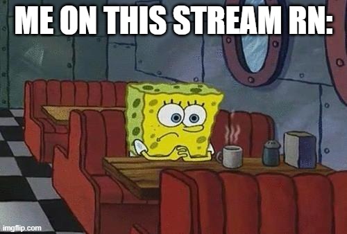 alone | ME ON THIS STREAM RN: | image tagged in spongebob coffee | made w/ Imgflip meme maker