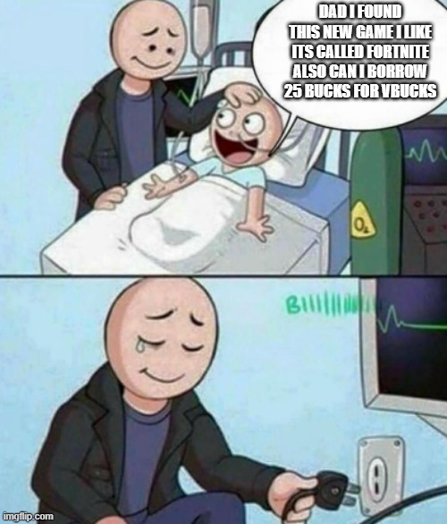 Father Unplugs Life support | DAD I FOUND THIS NEW GAME I LIKE ITS CALLED FORTNITE ALSO CAN I BORROW 25 BUCKS FOR VBUCKS | image tagged in father unplugs life support | made w/ Imgflip meme maker