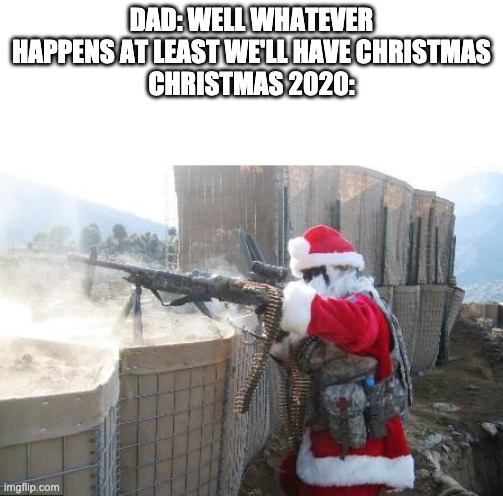 Merry Christmas my peeps | DAD: WELL WHATEVER HAPPENS AT LEAST WE'LL HAVE CHRISTMAS
CHRISTMAS 2020: | image tagged in memes,hohoho,santa,santa claus,merry christmas | made w/ Imgflip meme maker