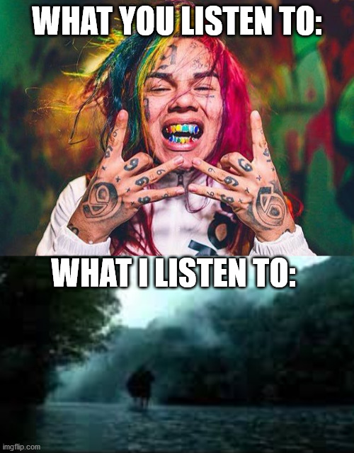 join me, fellow intellectuals! https://youtu.be/4DSSbKObQ3A | WHAT YOU LISTEN TO:; WHAT I LISTEN TO: | image tagged in free tekashi 6ix9ine | made w/ Imgflip meme maker