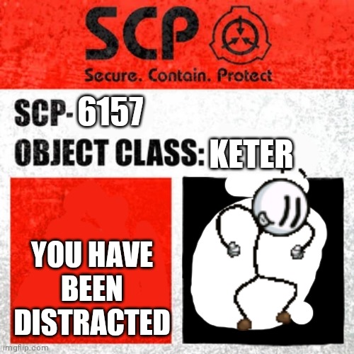 SCP Label Template: Keter | 6157; KETER; YOU HAVE BEEN DISTRACTED | image tagged in scp label template keter,you have been distracted,distraction dance,henry stickmin | made w/ Imgflip meme maker