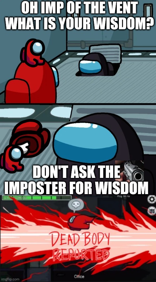 Ouch | OH IMP OF THE VENT WHAT IS YOUR WISDOM? DON'T ASK THE IMPOSTER FOR WISDOM | image tagged in impostor of the vent,dead body reported | made w/ Imgflip meme maker