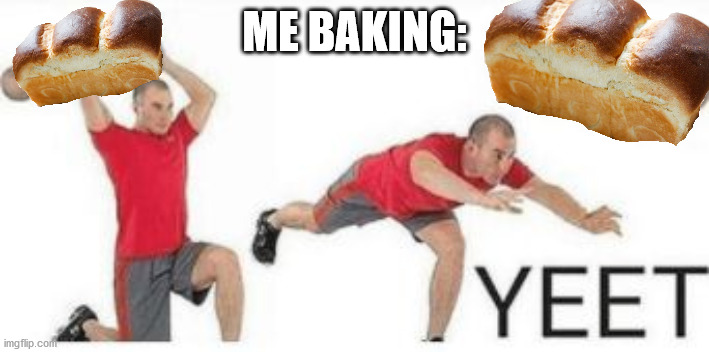 well it aint wrong | ME BAKING: | image tagged in yeet baby | made w/ Imgflip meme maker