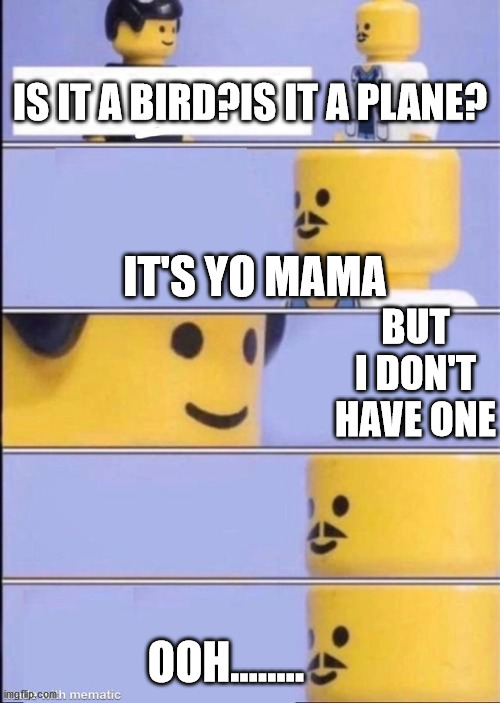oooh.... | IS IT A BIRD?IS IT A PLANE? IT'S YO MAMA; BUT I DON'T HAVE ONE; OOH........ | image tagged in lego doctor higher quality | made w/ Imgflip meme maker