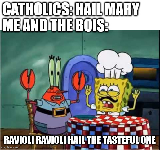 Ravioli ravioli | CATHOLICS: HAIL MARY
ME AND THE BOIS:; RAVIOLI RAVIOLI HAIL THE TASTEFUL ONE | image tagged in ravioli ravioli | made w/ Imgflip meme maker