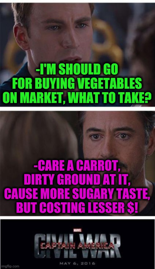 -Sweet brown sugar. | -I'M SHOULD GO FOR BUYING VEGETABLES ON MARKET, WHAT TO TAKE? -CARE A CARROT, DIRTY GROUND AT IT, CAUSE MORE SUGARY TASTE, BUT COSTING LESSER $! | image tagged in memes,marvel civil war 1,stock market,carrots,sugar rush,expensive | made w/ Imgflip meme maker