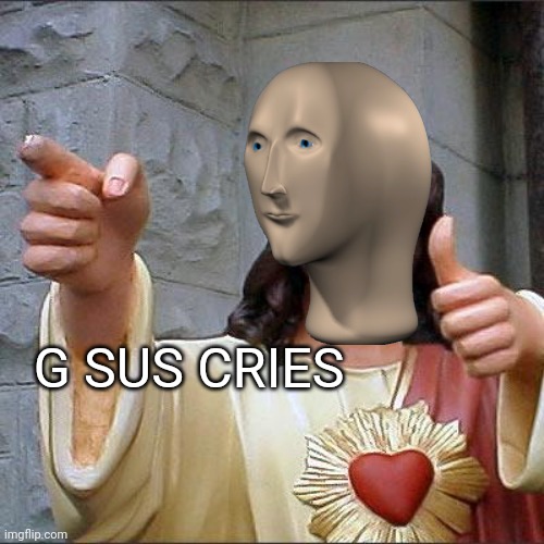 Holy... Meme man? | G SUS CRIES | image tagged in memes,buddy christ,meme man | made w/ Imgflip meme maker