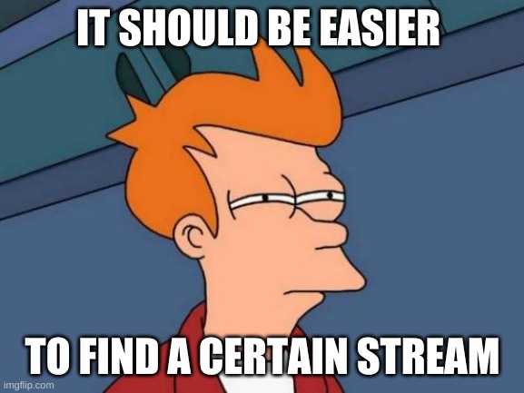 ImgFlip Streams | IT SHOULD BE EASIER; TO FIND A CERTAIN STREAM | image tagged in memes,futurama fry | made w/ Imgflip meme maker