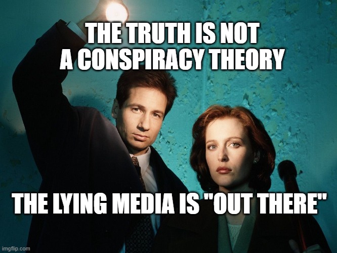 X files | THE TRUTH IS NOT A CONSPIRACY THEORY; THE LYING MEDIA IS "OUT THERE" | image tagged in x files | made w/ Imgflip meme maker