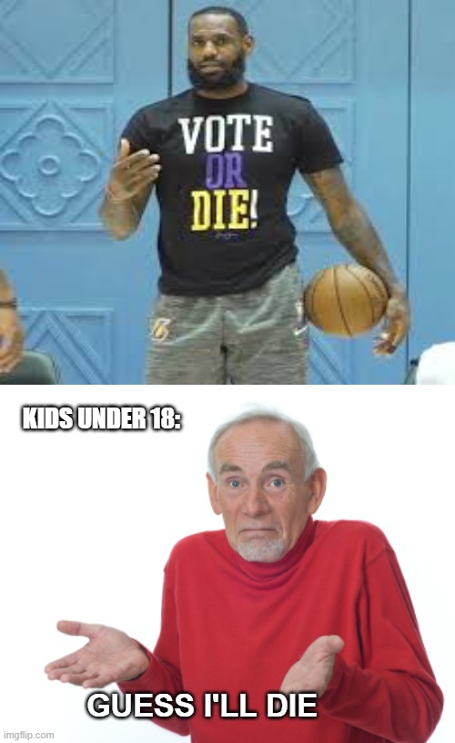 Yeet the child!! | KIDS UNDER 18:; GUESS I'LL DIE | image tagged in guess i'll die | made w/ Imgflip meme maker