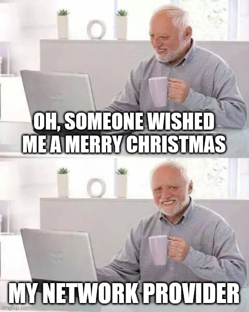 When no one cares | OH, SOMEONE WISHED ME A MERRY CHRISTMAS; MY NETWORK PROVIDER | image tagged in memes,hide the pain harold,christmas,holidays | made w/ Imgflip meme maker