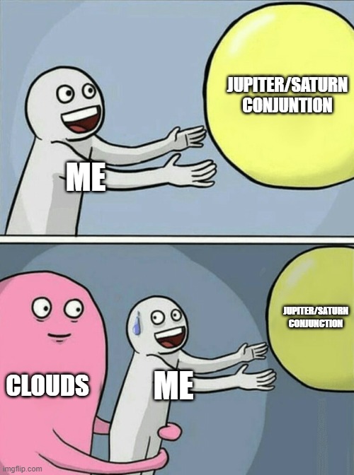 Clouds why | JUPITER/SATURN CONJUNTION; ME; JUPITER/SATURN CONJUNCTION; CLOUDS; ME | image tagged in memes,running away balloon | made w/ Imgflip meme maker