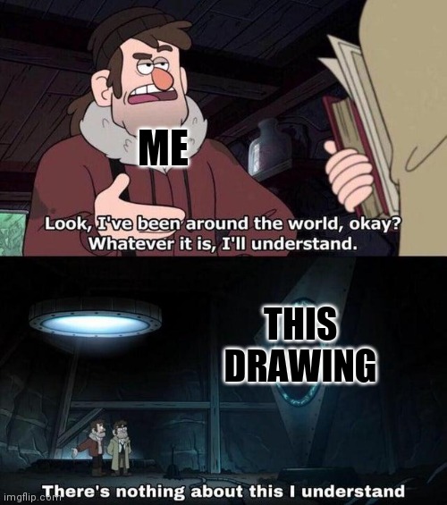 Gravity Falls Understanding | ME THIS DRAWING | image tagged in gravity falls understanding | made w/ Imgflip meme maker