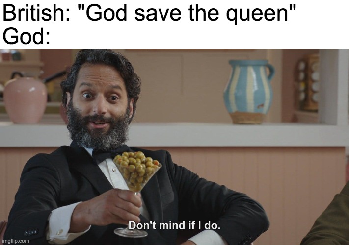 Don't Mind If I Do | British: "God save the queen"
God: | image tagged in don't mind if i do | made w/ Imgflip meme maker