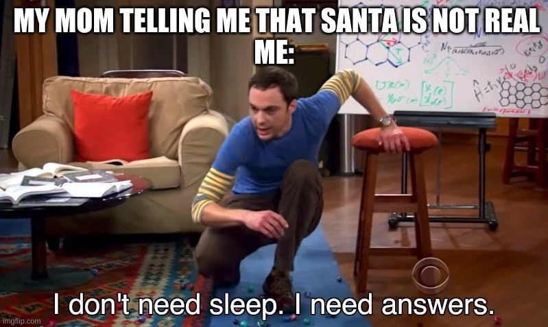 Big Bang Theory | MY MOM TELLING ME THAT SANTA IS NOT REAL
ME: | image tagged in i don't need sleep i need answers | made w/ Imgflip meme maker