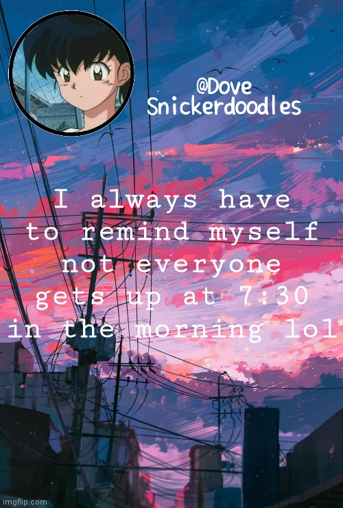 Announcement | I always have to remind myself not everyone gets up at 7:30 in the morning lol | image tagged in announcement | made w/ Imgflip meme maker