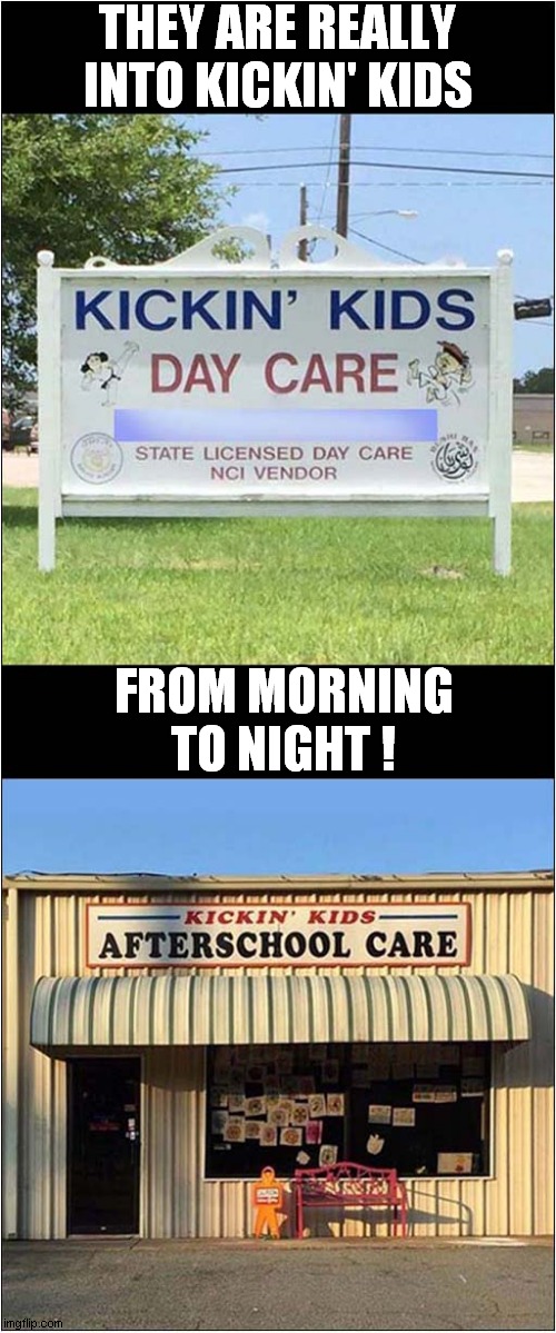 State Sanctioned Child Abuse ? | THEY ARE REALLY INTO KICKIN' KIDS; FROM MORNING TO NIGHT ! | image tagged in fun,kicking,kids,dark humor | made w/ Imgflip meme maker