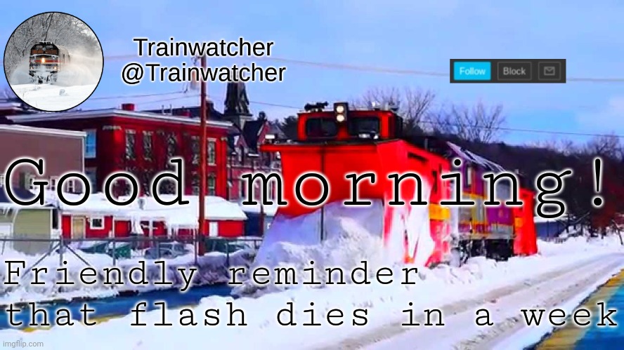 Trainwatcher Winter Temp | Good morning! Friendly reminder that flash dies in a week | image tagged in trainwatcher winter temp | made w/ Imgflip meme maker