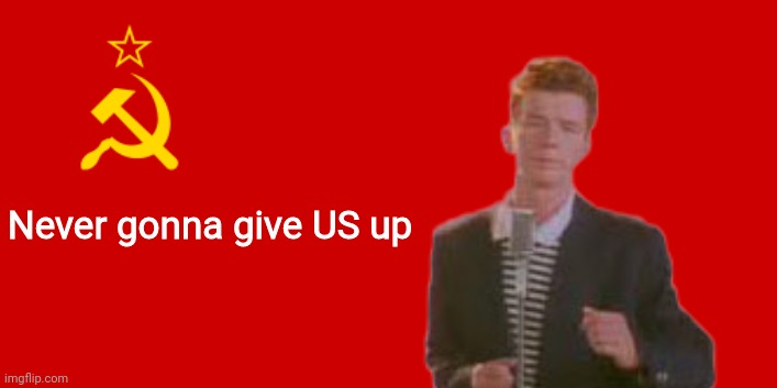 Rick Astley but he's communist.mp4 | Never gonna give US up | image tagged in ussr flag | made w/ Imgflip meme maker