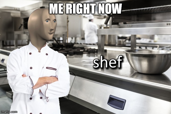 Meme Man Shef | ME RIGHT NOW | image tagged in meme man shef | made w/ Imgflip meme maker