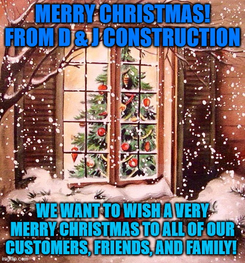 Merry Christmas | MERRY CHRISTMAS!
FROM D & J CONSTRUCTION; WE WANT TO WISH A VERY MERRY CHRISTMAS TO ALL OF OUR CUSTOMERS, FRIENDS, AND FAMILY! | image tagged in merry christmas,d and j construction | made w/ Imgflip meme maker