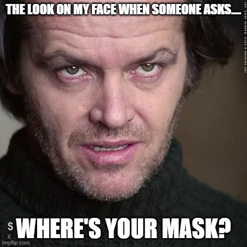 meme | THE LOOK ON MY FACE WHEN SOMEONE ASKS.... WHERE'S YOUR MASK? | image tagged in politics | made w/ Imgflip meme maker