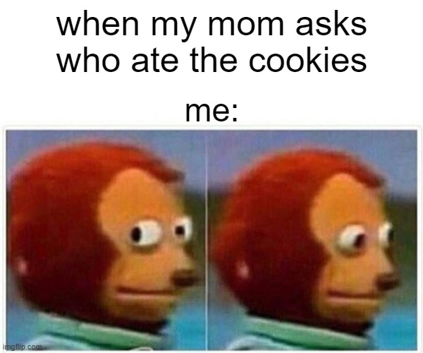 cookie thief | when my mom asks who ate the cookies; me: | image tagged in memes,monkey puppet | made w/ Imgflip meme maker