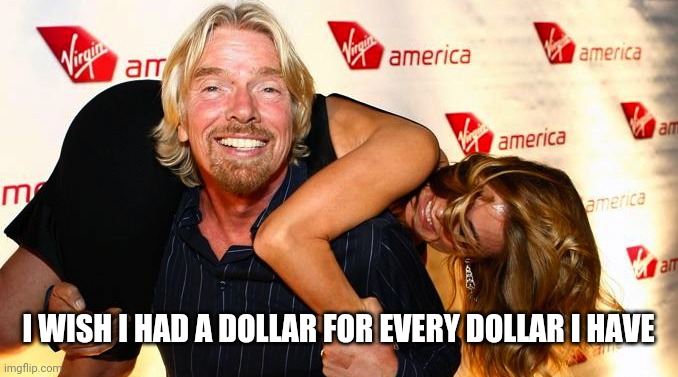 Virgin, Richard Branson, millionaire, idiot | I WISH I HAD A DOLLAR FOR EVERY DOLLAR I HAVE | image tagged in virgin richard branson millionaire idiot | made w/ Imgflip meme maker