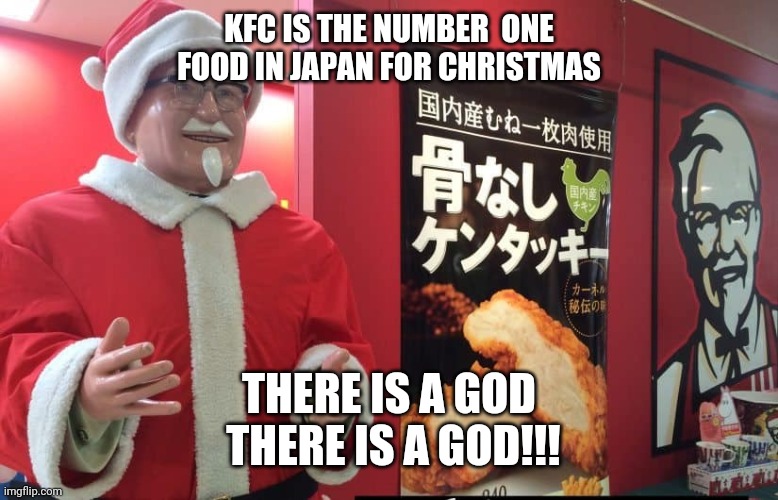 KFC Japan | KFC IS THE NUMBER  ONE FOOD IN JAPAN FOR CHRISTMAS; THERE IS A GOD
 THERE IS A GOD!!! | image tagged in first world problems,distracted boyfriend,i love you,never gonna give you up | made w/ Imgflip meme maker