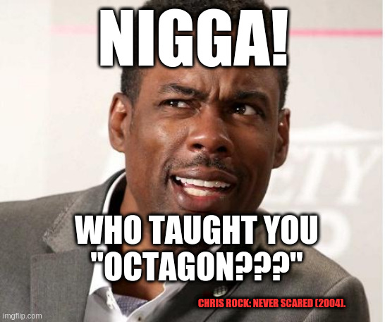 Who taught you "Octagon???" 001 | NIGGA! WHO TAUGHT YOU
"OCTAGON???"; CHRIS ROCK: NEVER SCARED (2004). | image tagged in chris rock wut | made w/ Imgflip meme maker